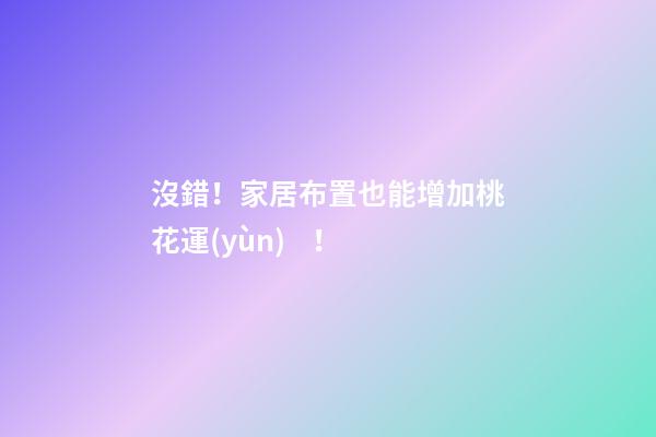 沒錯！家居布置也能增加桃花運(yùn)！